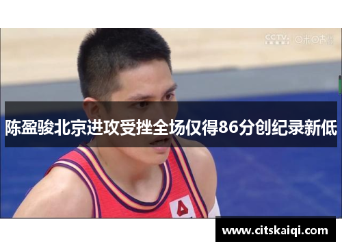 陈盈骏北京进攻受挫全场仅得86分创纪录新低