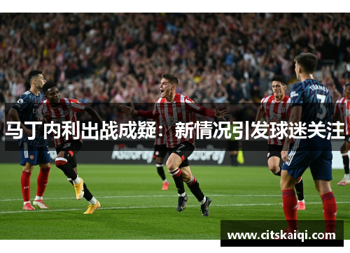马丁内利出战成疑：新情况引发球迷关注