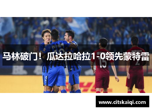 马林破门！瓜达拉哈拉1-0领先蒙特雷