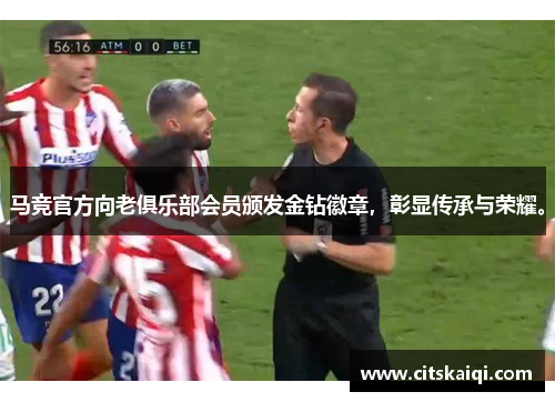 马竞官方向老俱乐部会员颁发金钻徽章，彰显传承与荣耀。