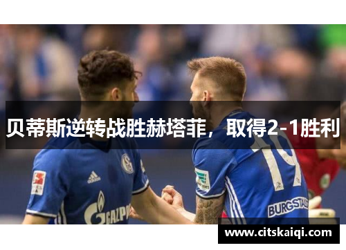 贝蒂斯逆转战胜赫塔菲，取得2-1胜利